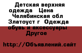 Детская верхняя одежда › Цена ­ 500 - Челябинская обл., Златоуст г. Одежда, обувь и аксессуары » Другое   